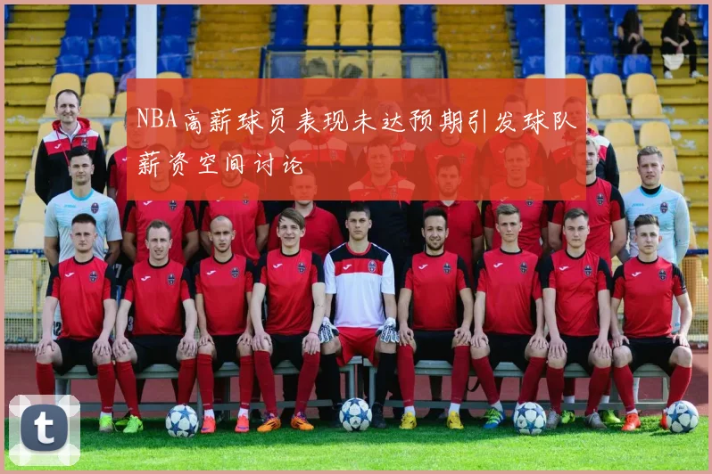 NBA高薪球员表现未达预期引发球队薪资空间讨论