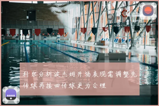 科尔分析波杰姆开场表现需调整先传球再接回传球更为合理