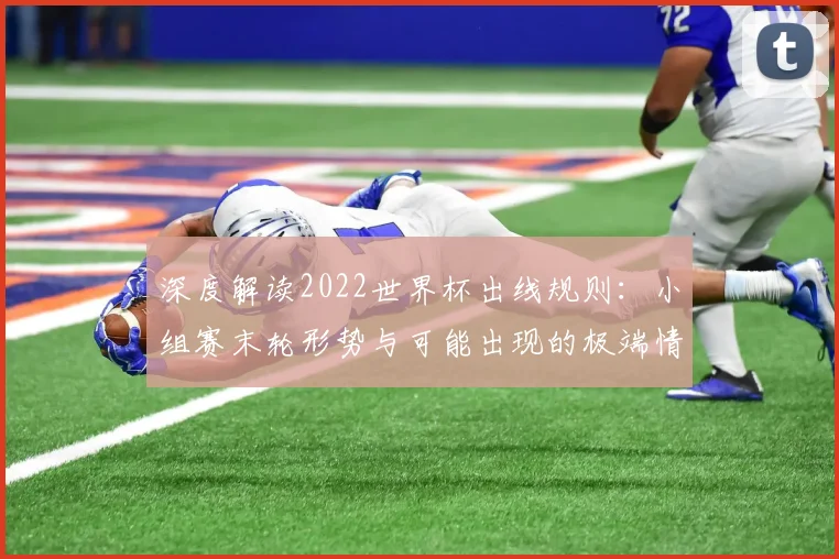 深度解读2022世界杯出线规则:小组赛末轮形势与可能出现的极端情况