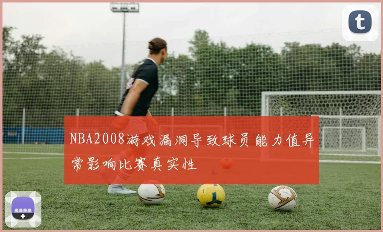 NBA2008游戏漏洞导致球员能力值异常影响比赛真实性