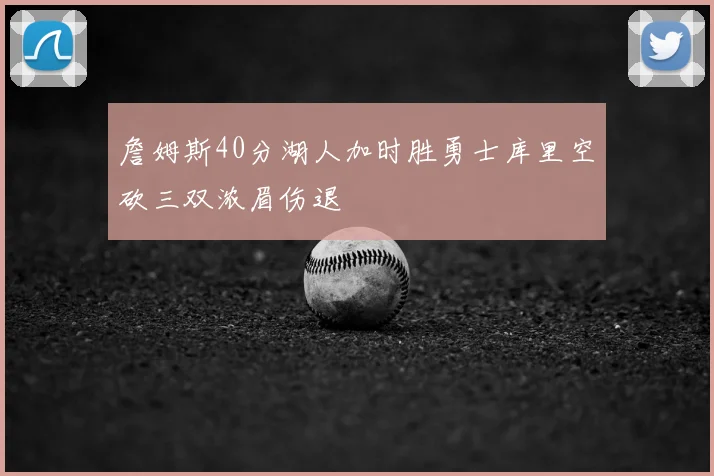 詹姆斯40分湖人加时胜勇士库里空砍三双浓眉伤退
