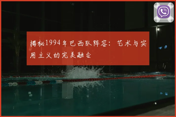 揭秘1994年巴西队阵容:艺术与实用主义的完美融合