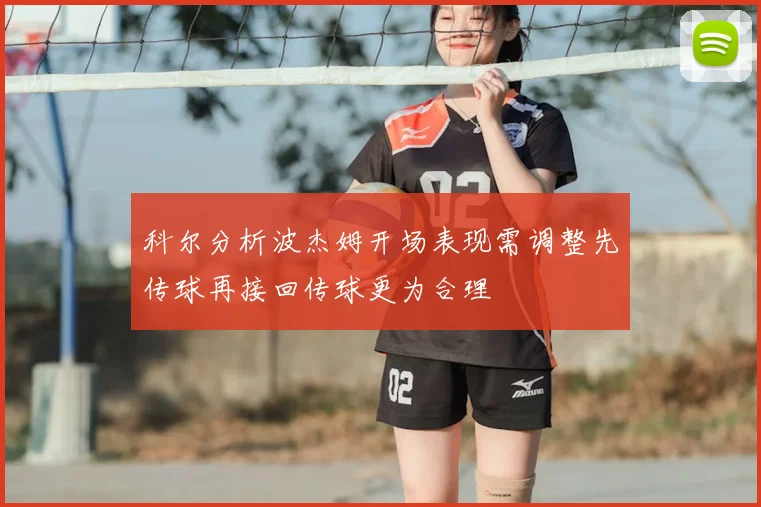 科尔分析波杰姆开场表现需调整先传球再接回传球更为合理