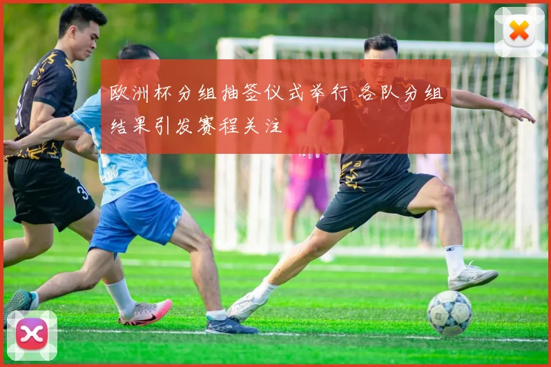 欧洲杯分组抽签仪式举行 各队分组结果引发赛程关注