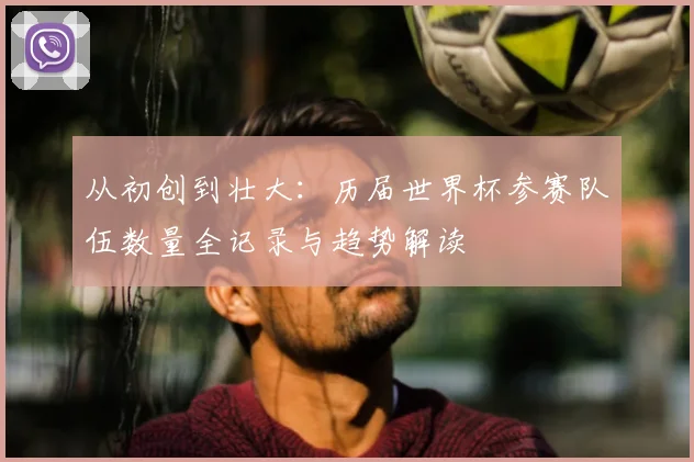 从初创到壮大:历届世界杯参赛队伍数量全记录与趋势解读