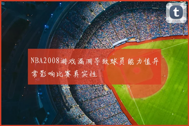 NBA2008游戏漏洞导致球员能力值异常影响比赛真实性