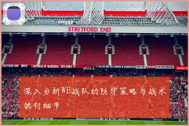 深入分析WE战队的防守策略与战术执行细节