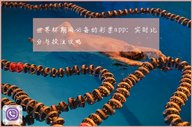 世界杯期间必备的彩票app:实时比分与投注攻略