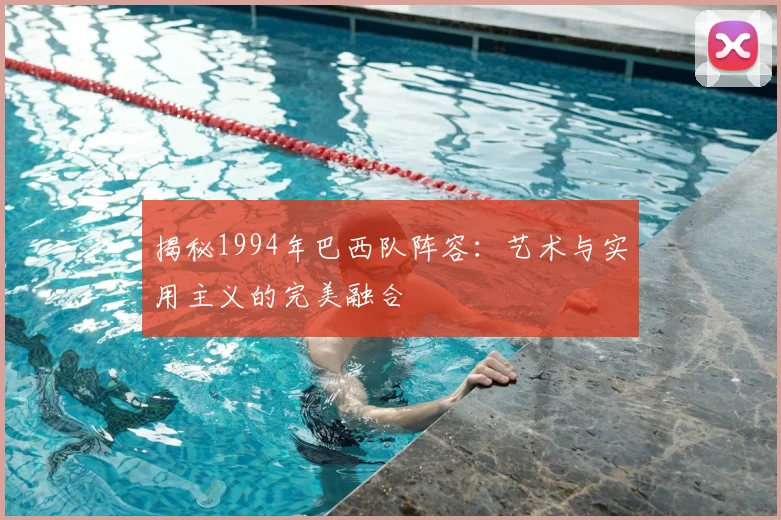 揭秘1994年巴西队阵容:艺术与实用主义的完美融合