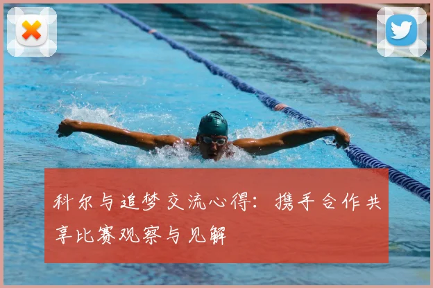科尔与追梦交流心得：携手合作共享比赛观察与见解