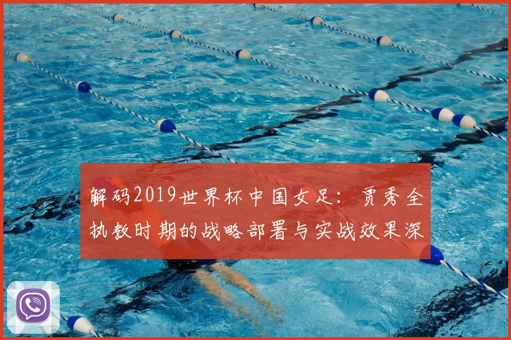 解码2019世界杯中国女足:贾秀全执教时期的战略部署与实战效果深度评析