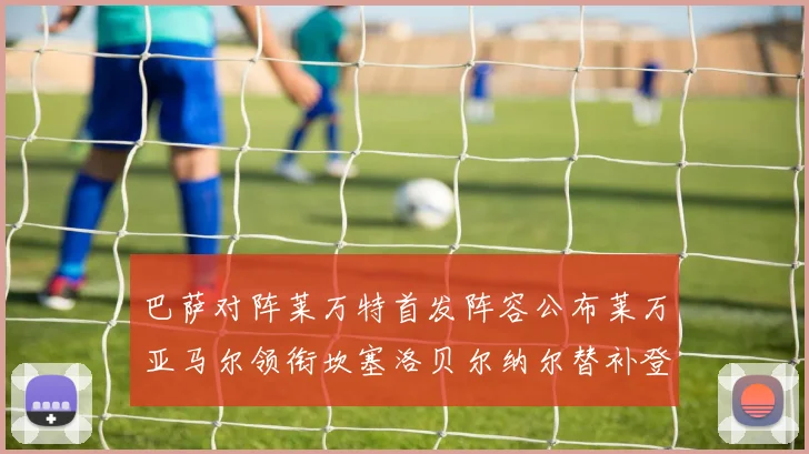 巴萨对阵莱万特首发阵容公布莱万亚马尔领衔坎塞洛贝尔纳尔替补登场