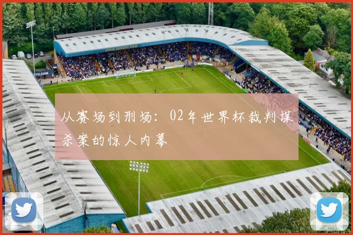 从赛场到刑场:02年世界杯裁判谋杀案的惊人内幕