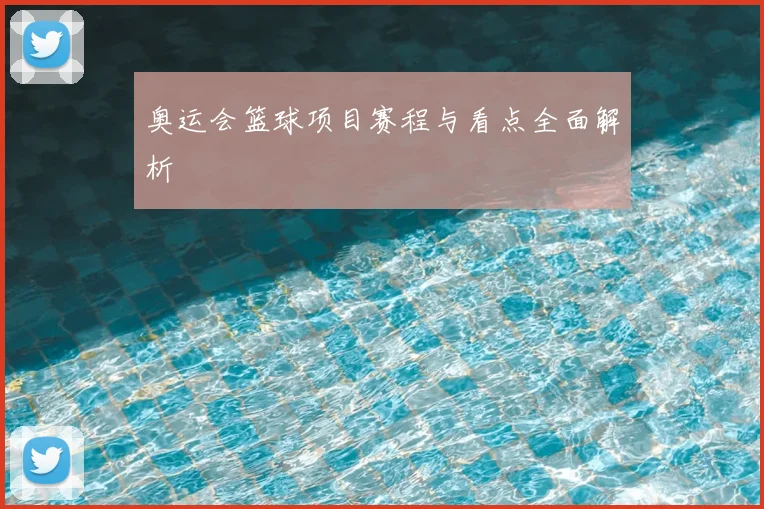 奥运会篮球项目赛程与看点全面解析
