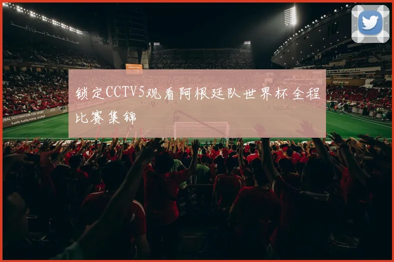 锁定CCTV5观看阿根廷队世界杯全程比赛集锦