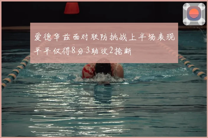 爱德华兹面对联防挑战上半场表现平平仅得8分3助攻2抢断