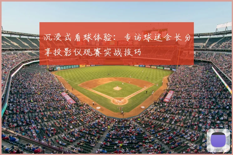 沉浸式看球体验：专访球迷会长分享投影仪观赛实战技巧