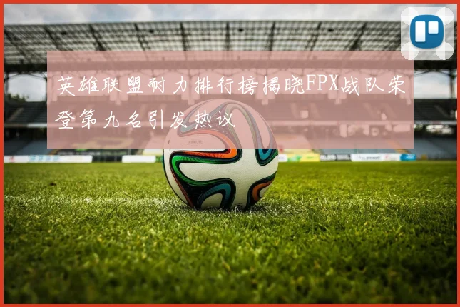 英雄联盟耐力排行榜揭晓FPX战队荣登第九名引发热议
