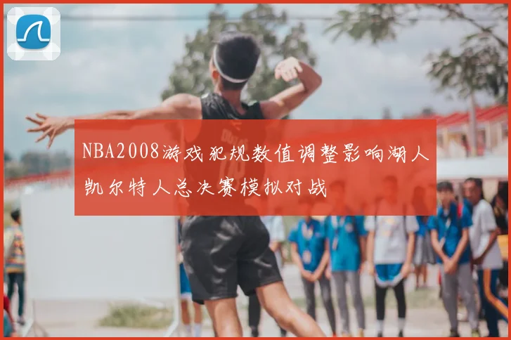 NBA2008游戏犯规数值调整影响湖人凯尔特人总决赛模拟对战