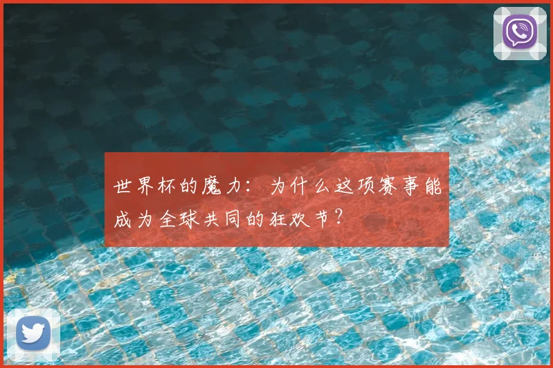 世界杯的魔力:为什么这项赛事能成为全球共同的狂欢节?
