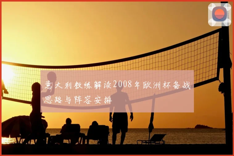 意大利教练解读2008年欧洲杯备战思路与阵容安排