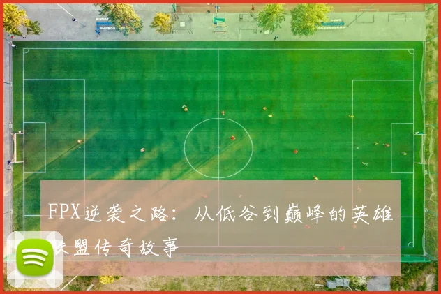 FPX逆袭之路:从低谷到巅峰的英雄联盟传奇故事