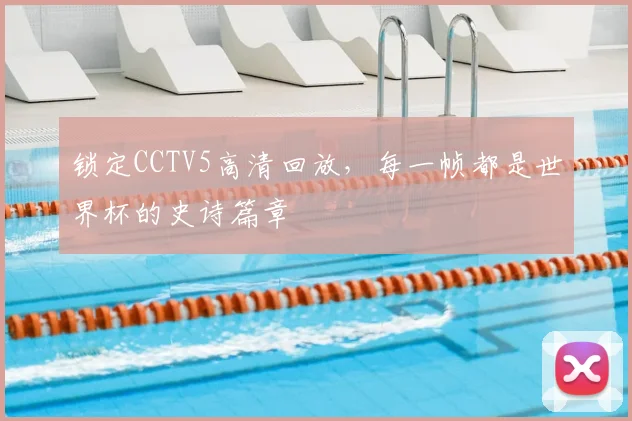 锁定CCTV5高清回放，每一帧都是世界杯的史诗篇章
