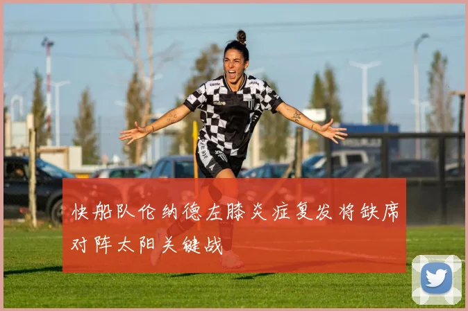 快船队伦纳德左膝炎症复发将缺席对阵太阳关键战