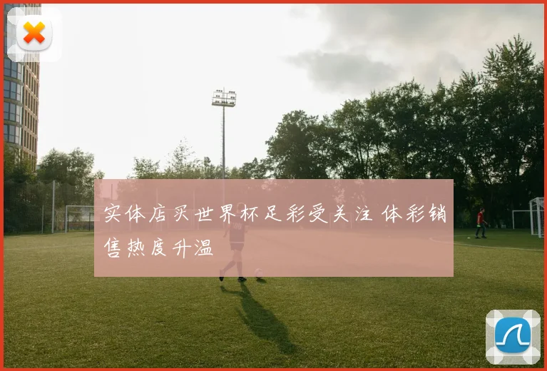 实体店买世界杯足彩受关注 体彩销售热度升温