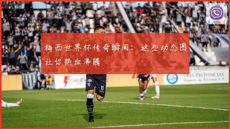 梅西世界杯传奇瞬间：这些动态图让你热血沸腾