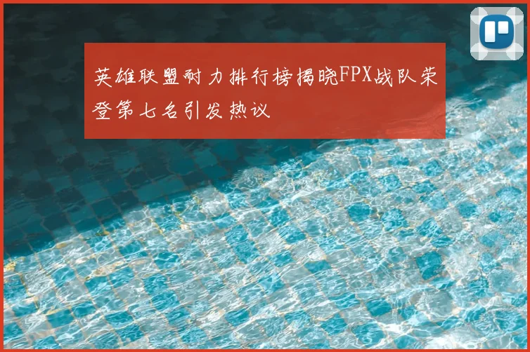 英雄联盟耐力排行榜揭晓FPX战队荣登第七名引发热议