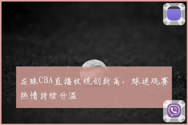 龙珠CBA直播收视创新高，球迷观赛热情持续升温