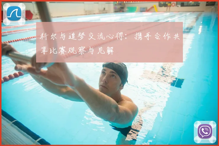 科尔与追梦交流心得：携手合作共享比赛观察与见解