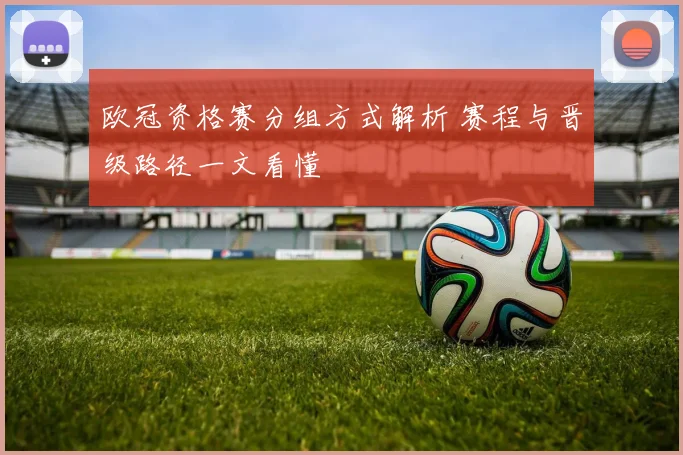 欧冠资格赛分组方式解析 赛程与晋级路径一文看懂