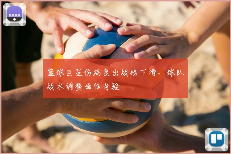 篮球巨星伤病复出战绩下滑，球队战术调整面临考验