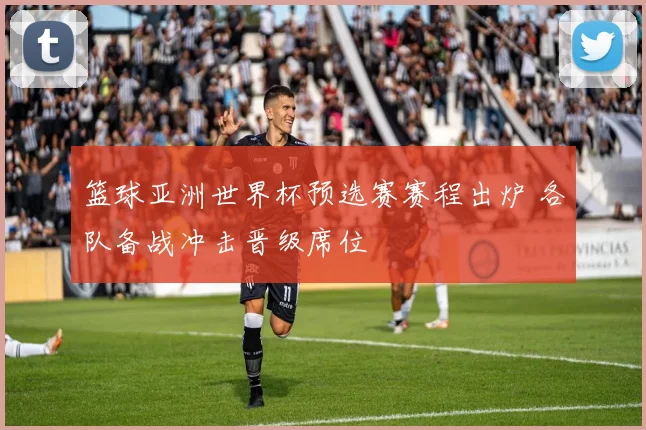 篮球亚洲世界杯预选赛赛程出炉 各队备战冲击晋级席位