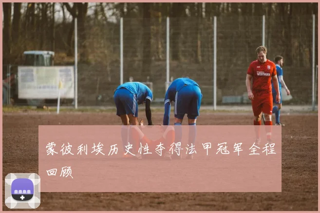 蒙彼利埃历史性夺得法甲冠军全程回顾