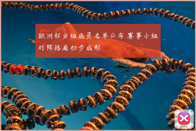 欧洲杯分组成员名单公布 赛事小组对阵格局初步成形