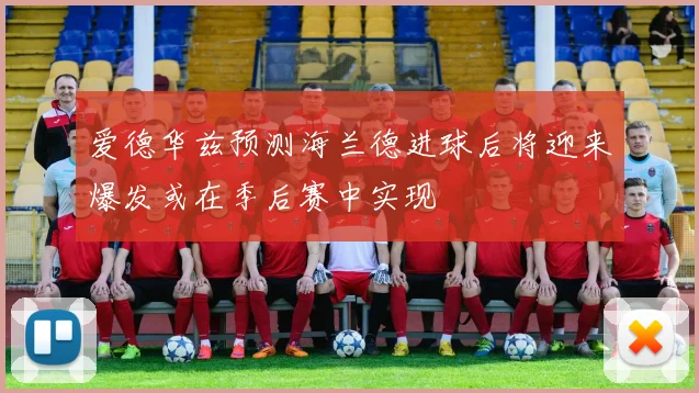 爱德华兹预测海兰德进球后将迎来爆发或在季后赛中实现