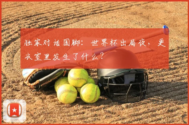 独家对话国脚:世界杯出局夜,更衣室里发生了什么?