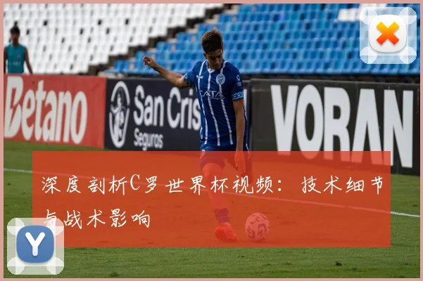 深度剖析C罗世界杯视频:技术细节与战术影响