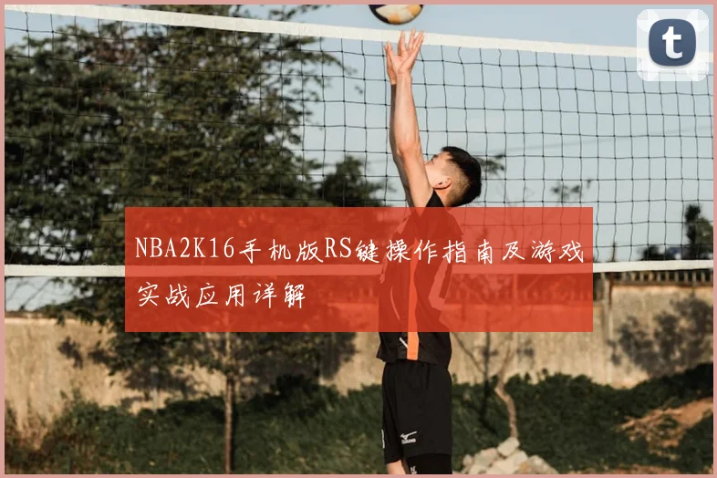 NBA2K16手机版RS键操作指南及游戏实战应用详解