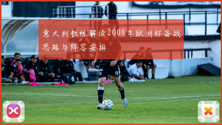 意大利教练解读2008年欧洲杯备战思路与阵容安排
