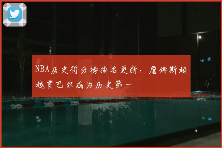 NBA历史得分榜排名更新，詹姆斯超越贾巴尔成为历史第一