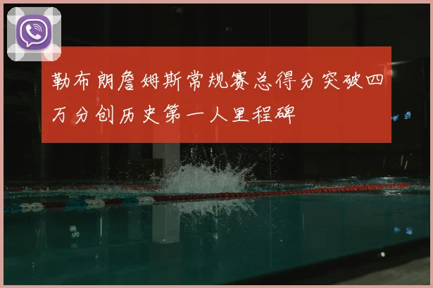 勒布朗詹姆斯常规赛总得分突破四万分创历史第一人里程碑