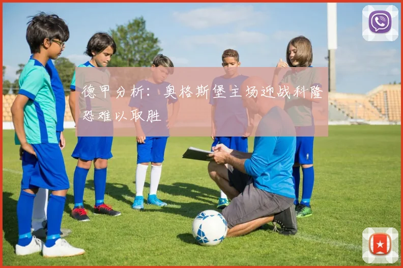 德甲分析:奥格斯堡主场迎战科隆恐难以取胜