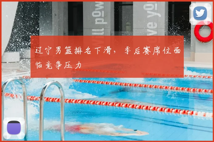 辽宁男篮排名下滑，季后赛席位面临竞争压力