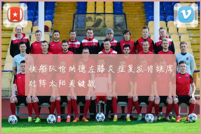 快船队伦纳德左膝炎症复发将缺席对阵太阳关键战