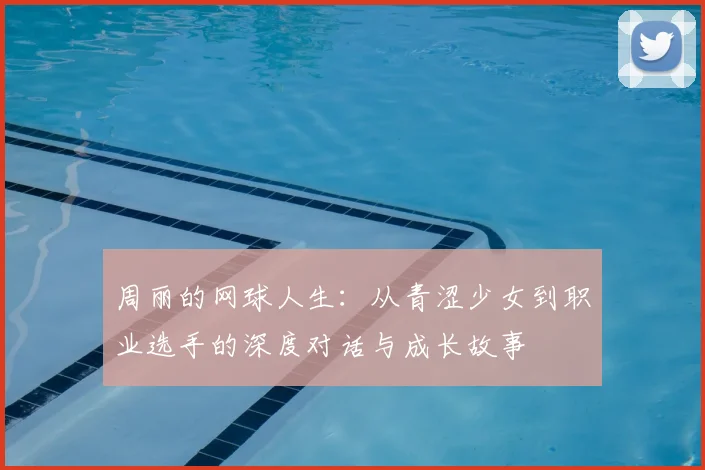 周丽的网球人生：从青涩少女到职业选手的深度对话与成长故事