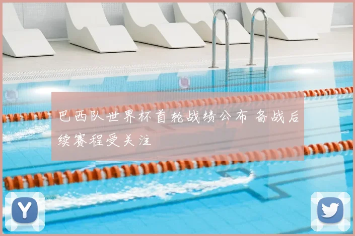 巴西队世界杯首轮战绩公布 备战后续赛程受关注